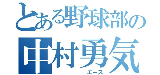 とある野球部の中村勇気（　　　　　　エース）