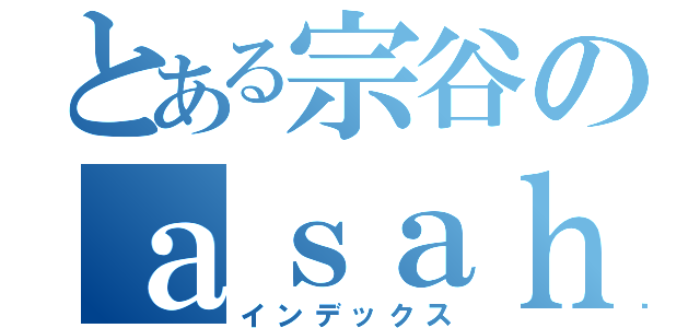 とある宗谷のａｓａｈｉｋａｗａ（インデックス）