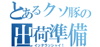 とあるクソ豚の出荷準備（イッテラッシャイ！）