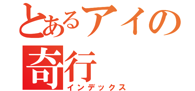 とあるアイの奇行（インデックス）