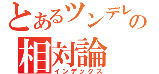 とあるツンデレの相対論（インデックス）