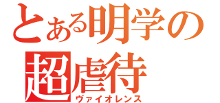 とある明学の超虐待（ヴァイオレンス）