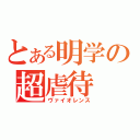 とある明学の超虐待（ヴァイオレンス）