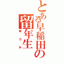 とある早稲田の留年生（戦力外）