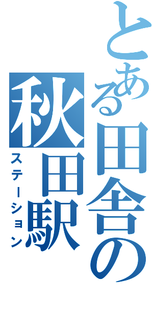 とある田舎の秋田駅（ステーション）