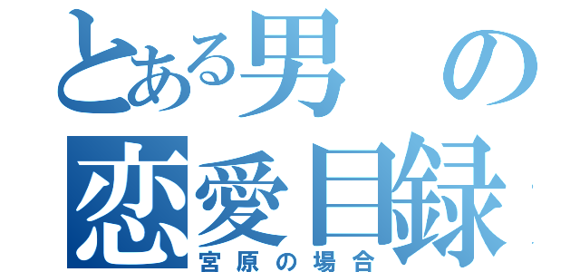 とある男の恋愛目録（宮原の場合）