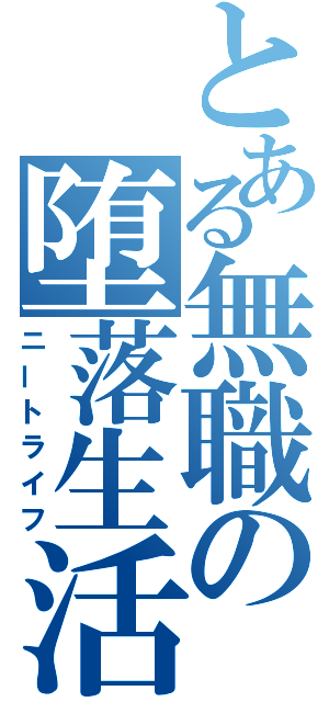 とある無職の堕落生活（ニートライフ）