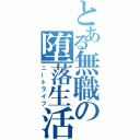 とある無職の堕落生活（ニートライフ）