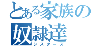 とある家族の奴隷達（シスターズ）