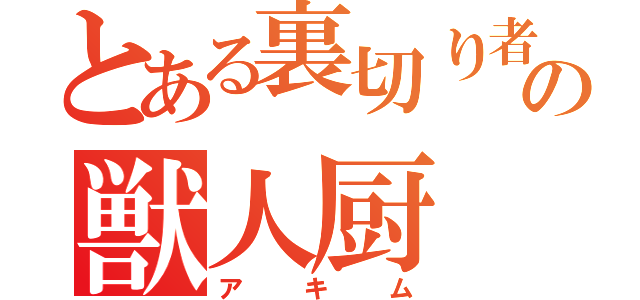 とある裏切り者の獣人厨（アキム）