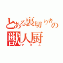 とある裏切り者の獣人厨（アキム）