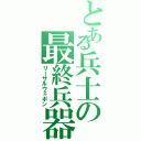 とある兵士の最終兵器（リーサルウェポン）