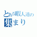 とある暇人達の集まり（）