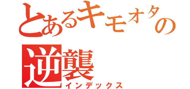 とあるキモオタニートの逆襲（インデックス）