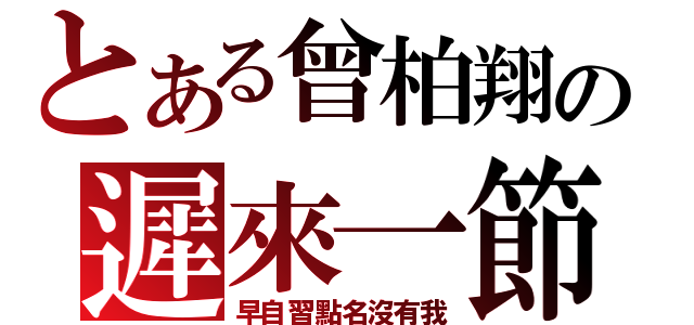 とある曾柏翔の遲來一節（早自習點名沒有我）