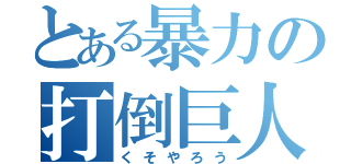 とある暴力の打倒巨人（くそやろう）