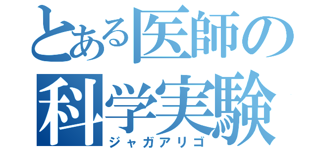 とある医師の科学実験（ジャガアリゴ）