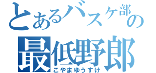 とあるバスケ部の最低野郎（こやまゆうすけ）