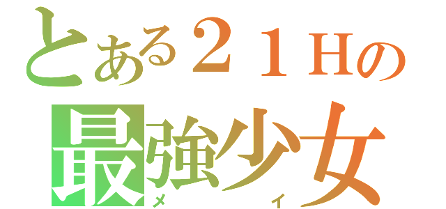 とある２１Ｈの最強少女（メイ）