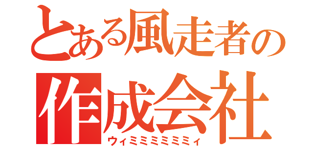 とある風走者の作成会社（ウィミミミミミミィ）