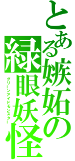 とある嫉妬の緑眼妖怪（グリーンアイドモンスター）