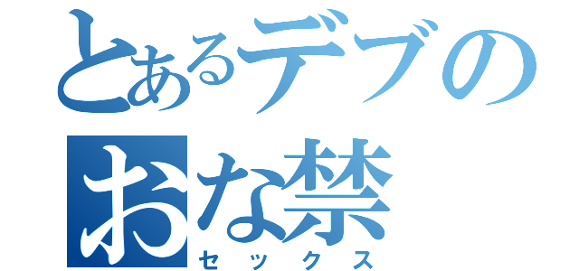 とあるデブのおな禁（セックス）