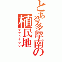 とある多摩南の植民地（マサラタウン）