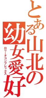 とある山北の幼女愛好（ロリータコンプレックス）