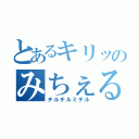 とあるキリッのみちぇる（チルチルミチル）