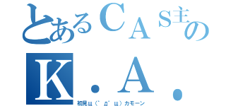 とあるＣＡＳ主のＫ．Ａ．Ｚ（初見щ（゜д゜щ）カモーン）