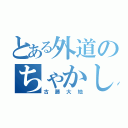 とある外道のちゃかし王子（古藤大地）