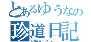 とあるゆうなの珍道日記（日常だよー（＊´Д｀））