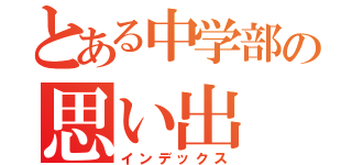 とある中学部の思い出（インデックス）