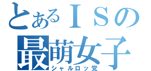 とあるＩＳの最萌女子（シャルロッ党）