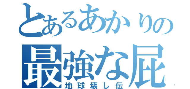 とあるあかりの最強な屁（地球壊し伝）