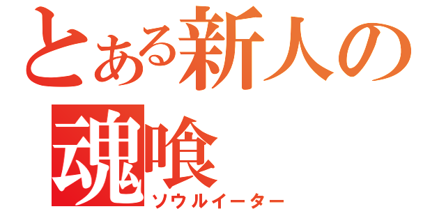 とある新人の魂喰（ソウルイーター）