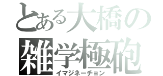 とある大橋の雑学極砲（イマジネーチョン）