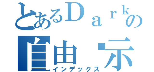 とあるＤａｒｋの自由啟示（インデックス）