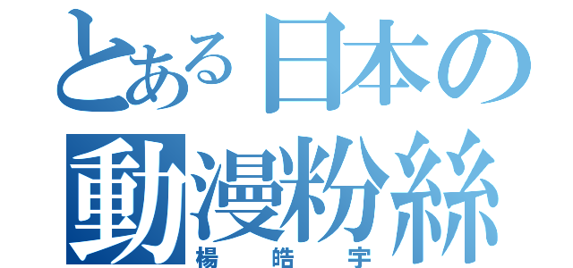 とある日本の動漫粉絲部（楊皓宇）