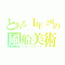 とある１年２組の風船美術（バルーンアート）