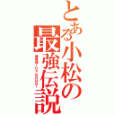 とある小松の最強伝説（俺最強！ひゃはははは！）