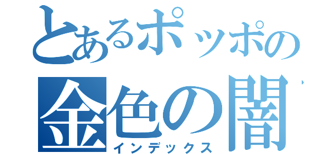 とあるポッポの金色の闇（インデックス）
