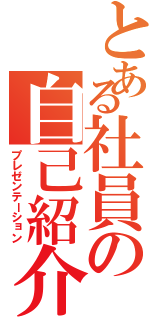 とある社員の自己紹介（プレゼンテーション）