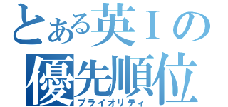 とある英Ｉの優先順位（プライオリティ）