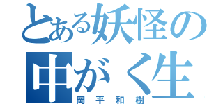 とある妖怪の中がく生（岡平和樹）