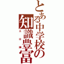 とある中学校の知識豊富（エロ神）