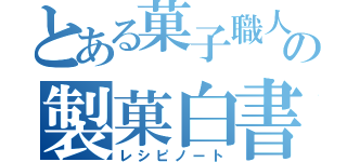 とある菓子職人の製菓白書（レシピノート）