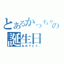 とあるかっちゃんの誕生日（おめでとう。）