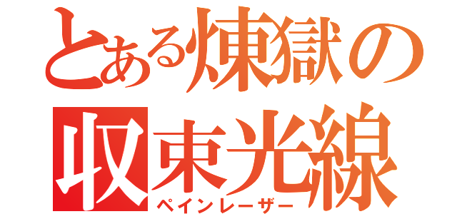 とある煉獄の収束光線（ペインレーザー）