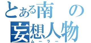 とある南の妄想人物（ムーラー）